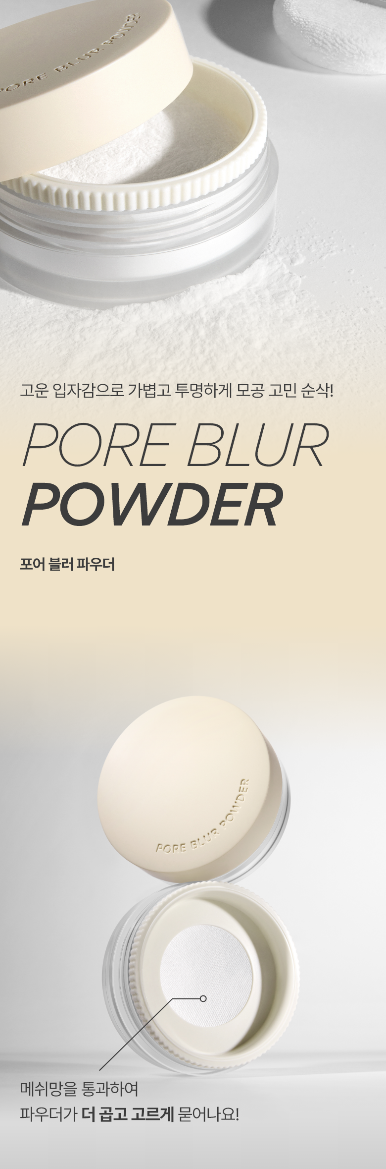 고운 입자감으로 가볍고 투명하게 모공 고민 순삭! PORE BLUR POWDER 포어 블러 파우더 메쉬망을 통과하여 파우더가 더 곱고 고르게 묻어나요!
